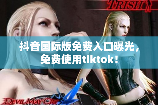 抖音国际版免费入口曝光，免费使用tiktok！