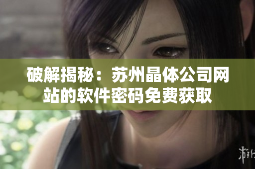 破解揭秘：苏州晶体公司网站的软件密码免费获取
