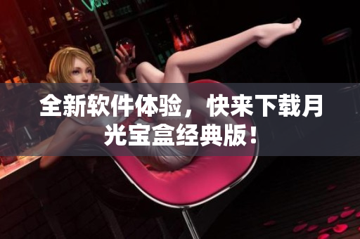全新软件体验，快来下载月光宝盒经典版！