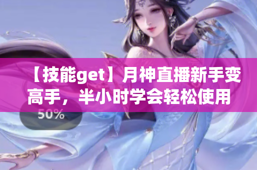 【技能get】月神直播新手变高手，半小时学会轻松使用软件！