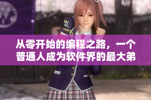 从零开始的编程之路，一个普通人成为软件界的最大弟子