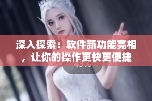 深入探索：软件新功能亮相，让你的操作更快更便捷