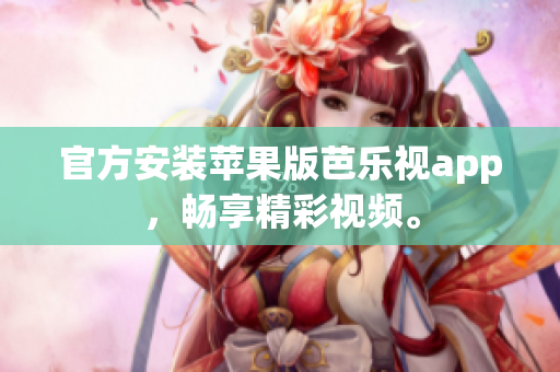 官方安装苹果版芭乐视app，畅享精彩视频。