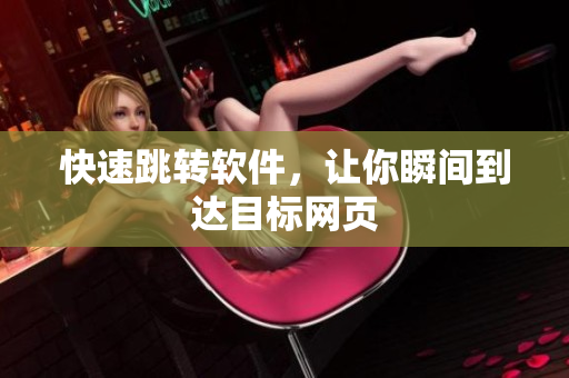 快速跳转软件，让你瞬间到达目标网页