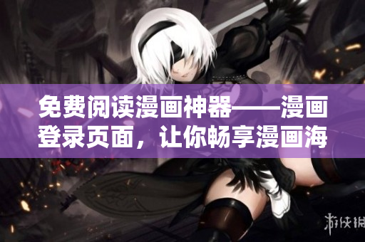 免费阅读漫画神器——漫画登录页面，让你畅享漫画海洋