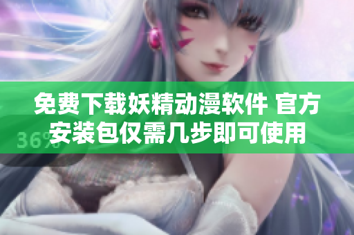 免费下载妖精动漫软件 官方安装包仅需几步即可使用