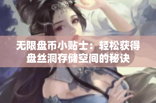 无限盘币小贴士：轻松获得盘丝洞存储空间的秘诀