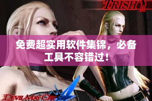 免费超实用软件集锦，必备工具不容错过！