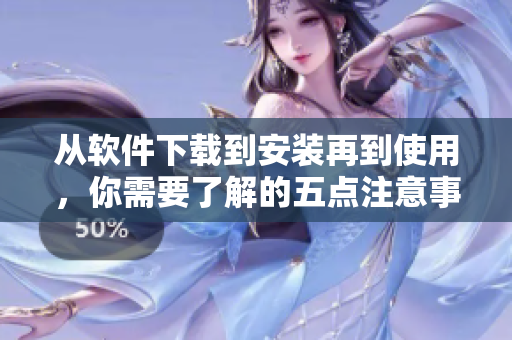 从软件下载到安装再到使用，你需要了解的五点注意事项