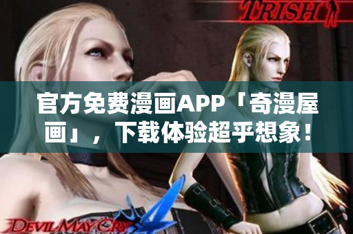 官方免费漫画APP「奇漫屋画」，下载体验超乎想象！