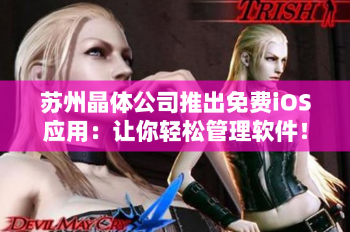 苏州晶体公司推出免费iOS应用：让你轻松管理软件！
