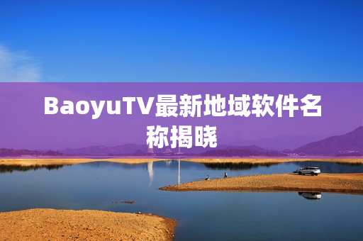 BaoyuTV最新地域软件名称揭晓