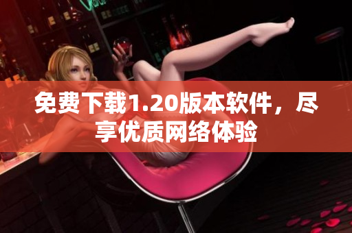 免费下载1.20版本软件，尽享优质网络体验