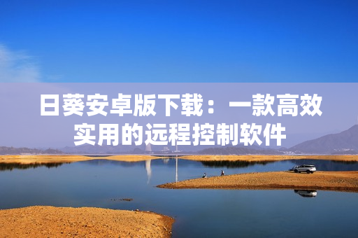 日葵安卓版下载：一款高效实用的远程控制软件