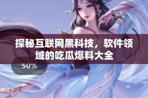 探秘互联网黑科技，软件领域的吃瓜爆料大全