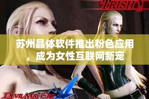 苏州晶体软件推出粉色应用，成为女性互联网新宠