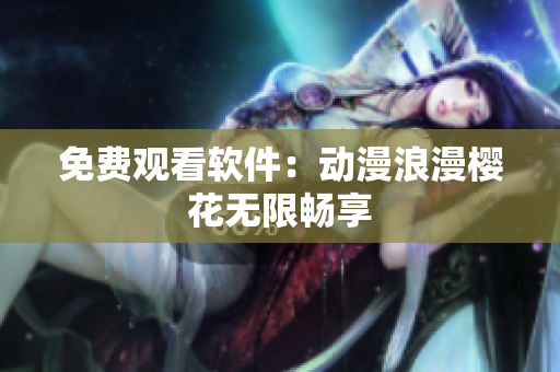 免费观看软件：动漫浪漫樱花无限畅享