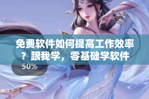 免费软件如何提高工作效率？跟我学，零基础学软件