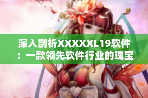 深入剖析XXXXXL19软件：一款领先软件行业的瑰宝