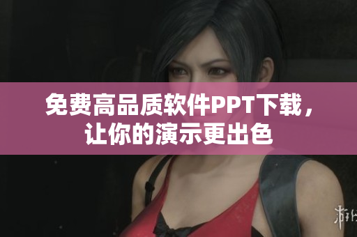 免费高品质软件PPT下载，让你的演示更出色