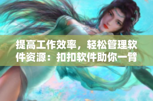 提高工作效率，轻松管理软件资源：扣扣软件助你一臂之力