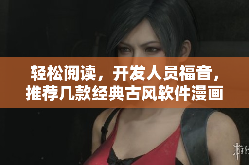 轻松阅读，开发人员福音，推荐几款经典古风软件漫画！