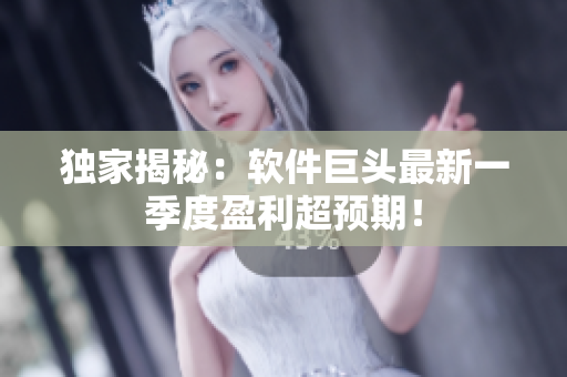 独家揭秘：软件巨头最新一季度盈利超预期！