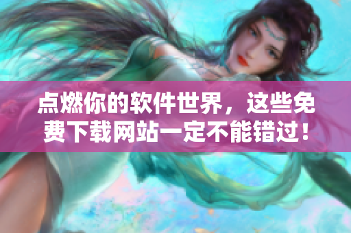 点燃你的软件世界，这些免费下载网站一定不能错过！