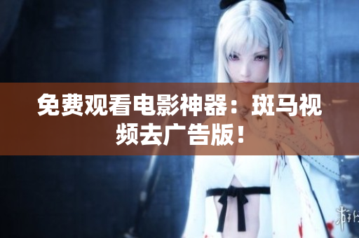 免费观看电影神器：斑马视频去广告版！