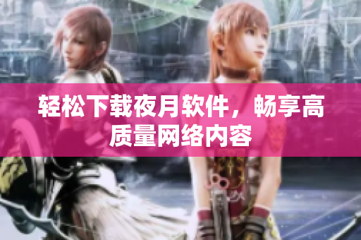 轻松下载夜月软件，畅享高质量网络内容