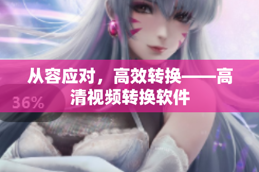 从容应对，高效转换——高清视频转换软件