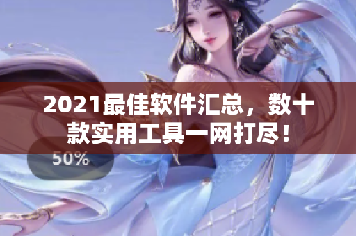 2021最佳软件汇总，数十款实用工具一网打尽！
