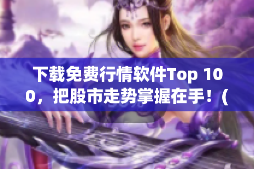 下载免费行情软件Top 100，把股市走势掌握在手！(1)