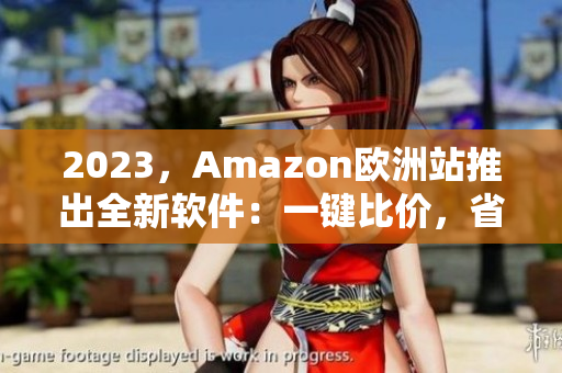 2023，Amazon欧洲站推出全新软件：一键比价，省钱购物！