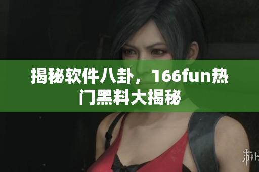 揭秘软件八卦，166fun热门黑料大揭秘