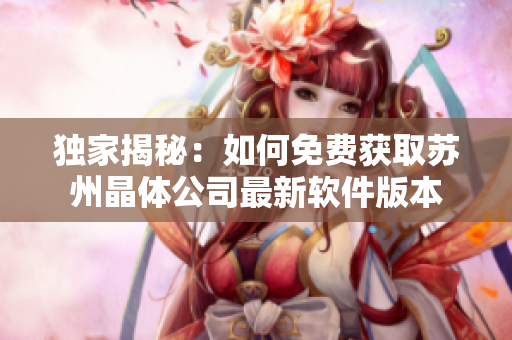 独家揭秘：如何免费获取苏州晶体公司最新软件版本