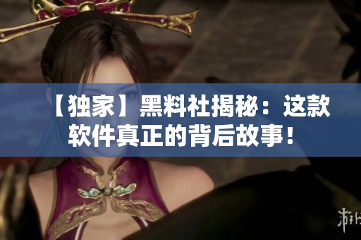 【独家】黑料社揭秘：这款软件真正的背后故事！