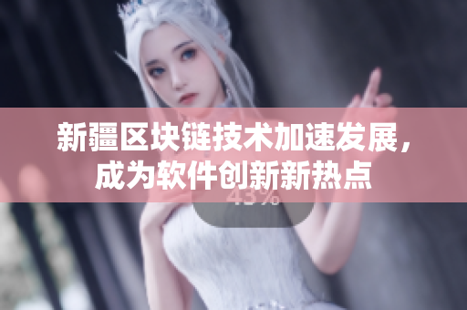 新疆区块链技术加速发展，成为软件创新新热点