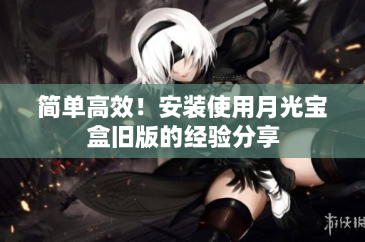 简单高效！安装使用月光宝盒旧版的经验分享