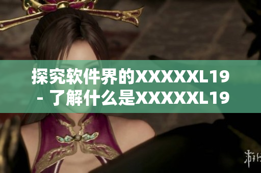 探究软件界的XXXXXL19 - 了解什么是XXXXXL19