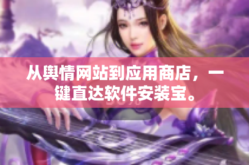 从舆情网站到应用商店，一键直达软件安装宝。