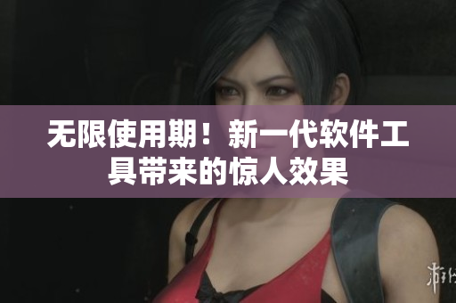 无限使用期！新一代软件工具带来的惊人效果