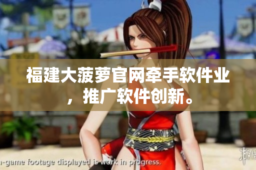 福建大菠萝官网牵手软件业，推广软件创新。