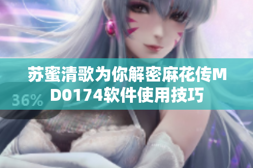 苏蜜清歌为你解密麻花传MD0174软件使用技巧