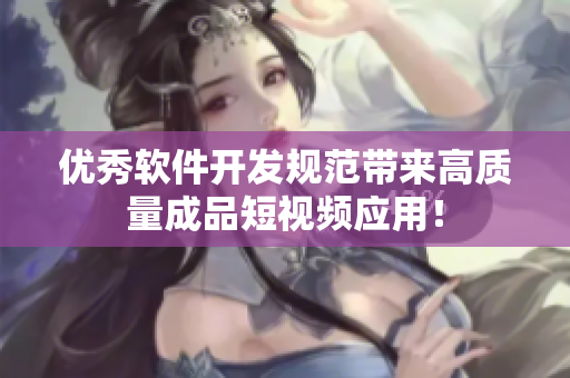 优秀软件开发规范带来高质量成品短视频应用！
