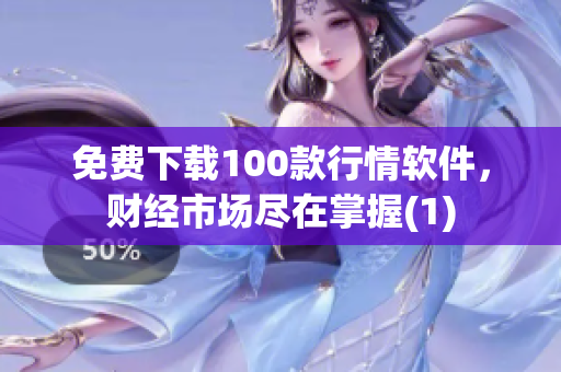 免费下载100款行情软件，财经市场尽在掌握(1)