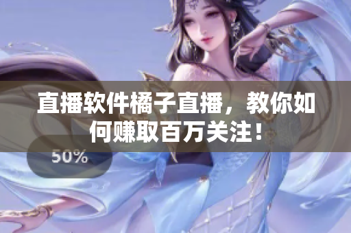 直播软件橘子直播，教你如何赚取百万关注！