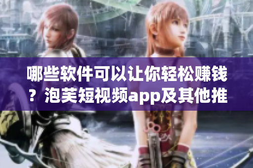 哪些软件可以让你轻松赚钱？泡芙短视频app及其他推荐！