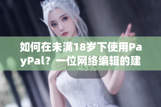 如何在未满18岁下使用PayPal？一位网络编辑的建议