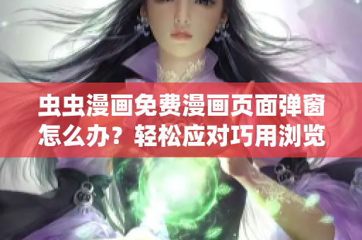 虫虫漫画免费漫画页面弹窗怎么办？轻松应对巧用浏览器插件！